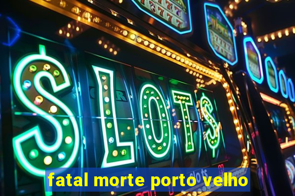 fatal morte porto velho